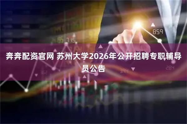 奔奔配资官网 苏州大学2026年公开招聘专职辅导员公告