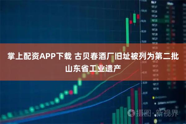掌上配资APP下载 古贝春酒厂旧址被列为第二批山东省工业遗产