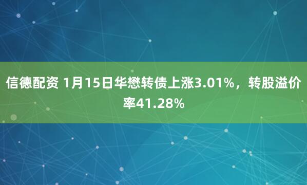 信德配资 1月15日华懋转债上涨3.01%，转股溢价率41.28%