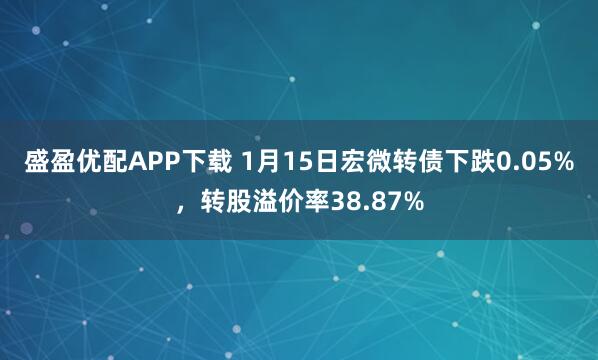 盛盈优配APP下载 1月15日宏微转债下跌0.05%，转股溢价率38.87%