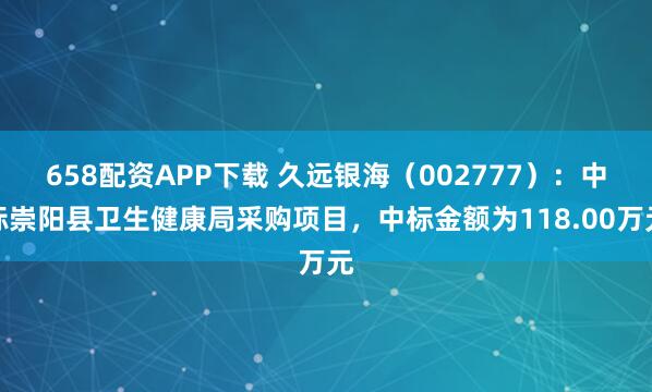658配资APP下载 久远银海（002777）：中标崇阳县卫生健康局采购项目，中标金额为118.00万元