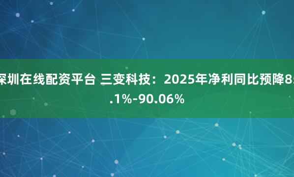 深圳在线配资平台 三变科技：2025年净利同比预降85.1%-90.06%