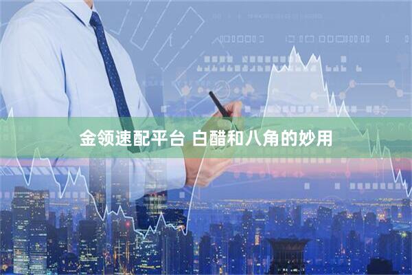 金领速配平台 白醋和八角的妙用